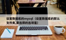 设置数据库的mysql（设置数据库的默认文件夹,要选择的选项是）