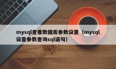 mysql查看数据库参数设置（mysql设置参数查询sql语句）