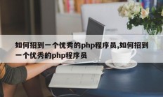 如何招到一个优秀的php程序员,如何招到一个优秀的php程序员