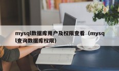 mysql数据库用户及权限查看（mysql查询数据库权限）