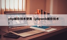 php缓存技术使用（phpweb缓存技术）