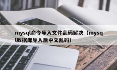 mysql命令导入文件乱码解决（mysql数据库导入后中文乱码）