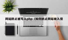 网站防止被写入php（如何防止网站被入侵）