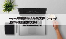 mysql数据库导入导出文件（mysql怎样导出数据库文件）