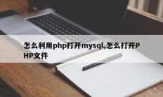 怎么利用php打开mysql,怎么打开PHP文件