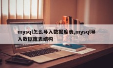 如何用mysql导入数据库表，用mysql导入数据库表结构