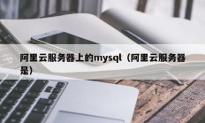 阿里云服务器上的mysql（阿里云服务器是）