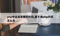php中无关紧要的代码,看不懂php代码怎么办