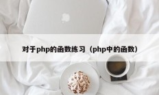 对于php的函数练习（php中的函数）