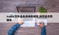 mysql怎样退出使用数据库,如何退出数据库