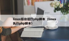 linux后台运行php脚本（linux执行php脚本）