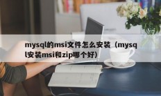 mysql的msi文件怎么安装（mysql安装msi和zip哪个好）