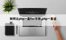 如何让php一直for不停,php一直运行