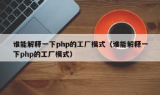 谁能解释一下php的工厂模式（谁能解释一下php的工厂模式）