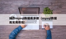 操作mysql数据库步骤（mysql数据库实用教程）