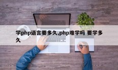 学php语言要多久,php难学吗 要学多久