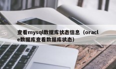 查看mysql数据库状态信息（oracle数据库查看数据库状态）