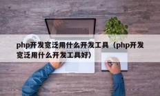 php开发宽泛用什么开发工具（php开发宽泛用什么开发工具好）