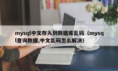 mysql中文存入到数据库乱码（mysql查询数据,中文乱码怎么解决）
