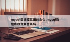 mysql数据库常用的命令,mysql数据库命令大全菜鸟