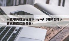 设置服务器远程连接mysql（电脑怎样设置远程连接服务器）