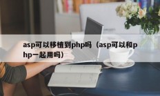 asp可以移植到php吗（asp可以和php一起用吗）