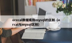 orecal数据库和mysql的区别（orcal与mysql区别）