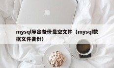 mysql导出备份是空文件（mysql数据文件备份）