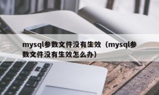 mysql参数文件没有生效（mysql参数文件没有生效怎么办）