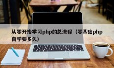 从零开始学习php的总流程（零基础php自学要多久）