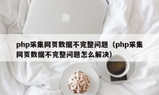 php采集网页数据不完整问题（php采集网页数据不完整问题怎么解决）