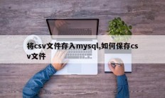 将csv文件存入mysql,如何保存csv文件