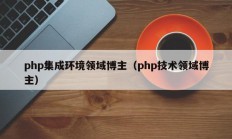 php集成环境领域博主（php技术领域博主）