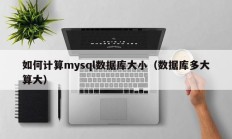 如何计算mysql数据库大小（数据库多大算大）