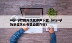 mysql数据库优化参数设置（mysql数据库优化参数设置在哪）