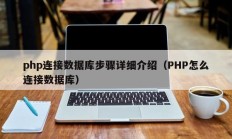 php连接数据库步骤详细介绍（PHP怎么连接数据库）