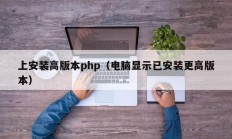 上安装高版本php（电脑显示已安装更高版本）