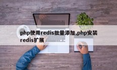 php使用redis批量添加,php安装redis扩展