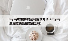 mysql数据库的乱码解决方法（mysql数据库表数据变成乱码）