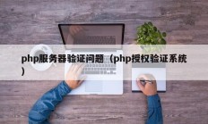 php服务器验证问题（php授权验证系统）