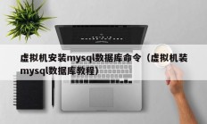 虚拟机安装mysql数据库命令（虚拟机装mysql数据库教程）