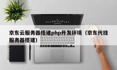 京东云服务器搭建php开发环境（京东代挂服务器搭建）