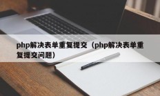 php解决表单重复提交（php解决表单重复提交问题）