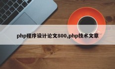 php程序设计论文800,php技术文章