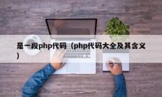 是一段php代码（php代码大全及其含义）
