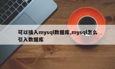 可以插入mysql数据库,mysql怎么引入数据库