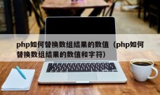 php如何替换数组结果的数值（php如何替换数组结果的数值和字符）