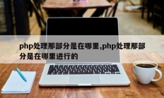 php处理那部分是在哪里,php处理那部分是在哪里进行的