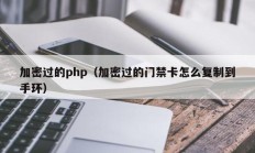 加密过的php（加密过的门禁卡怎么复制到手环）