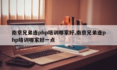 南京兄弟连php培训哪家好,南京兄弟连php培训哪家好一点